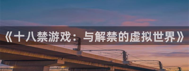 沐鸣app下载：《十八禁游戏：与解禁的虚拟世界》