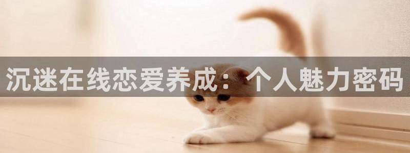 沐鸣注册地址：沉迷在线恋爱养成：个人魅力密码