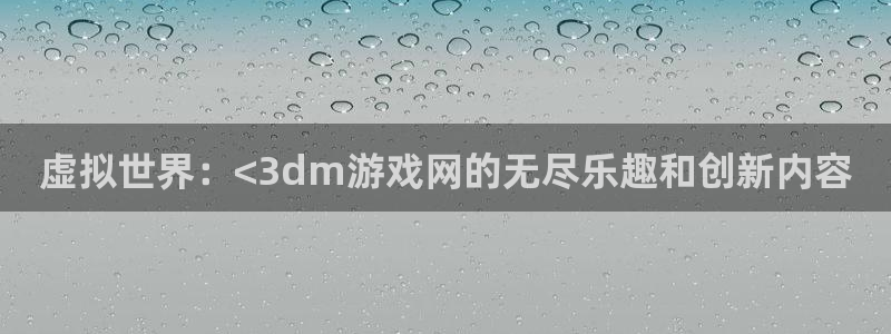 沐鸣登录：虚拟世界：<3dm游戏网的无尽乐趣和创新内容