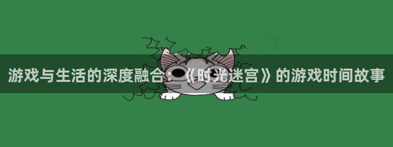 沐鸣注册登录入口：游戏与生活的深度融合：《时光迷宫》的游戏时