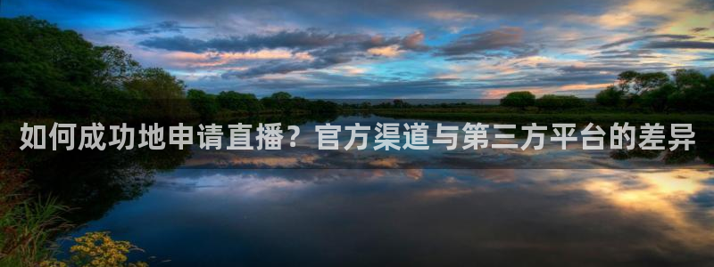 绿茵体育免费观看：如何成功地申请直播？官方渠道与第三方平台的差异