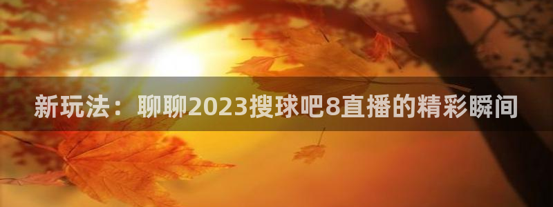 绿茵直播球赛在线观看：新玩法：聊聊2023搜球吧8直播的精彩瞬间