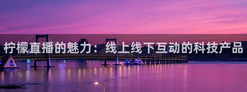 绿茵足球直播免费观看直播：柠檬直播的魅力：线上线下互动的科技产品