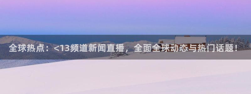 足球比赛绿茵直播：全球热点：<13频道新闻直播，全面全球动态与热门话题！