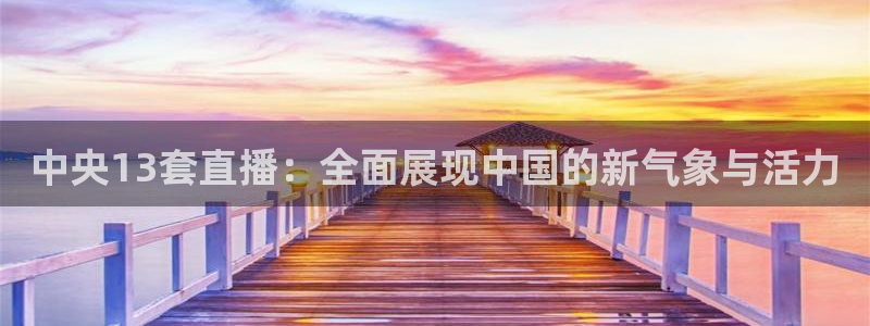 绿茵直播足球直播：中央13套直播：全面展现中国的新气象与活力